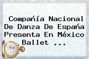 Compañía <b>Nacional</b> De Danza De España Presenta En México Ballet ...