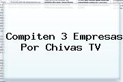 Compiten 3 Empresas Por <b>Chivas TV</b>