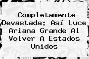 Completamente Devastada: Así Luce <b>Ariana Grande</b> Al Volver A Estados Unidos