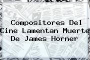 Compositores Del Cine Lamentan Muerte De <b>James Horner</b>