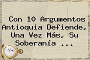 Con 10 Argumentos Antioquia Defiende, Una Vez Más, Su Soberanía ...