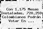 Con 1.175 Mesas Instaladas, 720.259 Colombianos Podrán Votar En ...
