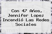 Con 47 Años, <b>Jennifer Lopez</b> Incendió Las Redes Sociales