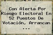 Con Alerta Por Riesgo Electoral En 52 Puestos De Votación, Arrancan ...