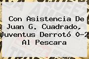Con Asistencia De Juan G. Cuadrado, <b>Juventus</b> Derrotó 0-2 Al Pescara