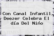 Con Canal Infantil, Deezer Celebra El <b>día Del Niño</b>
