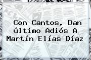 Con Cantos, Dan último Adiós A <b>Martín Elías</b> Díaz