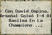 Con David Ospina, Arsenal Goleó 1-4 Al Basilea En La <b>Champions</b> ...