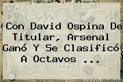 Con David Ospina De Titular, <b>Arsenal</b> Ganó Y Se Clasificó A Octavos ...