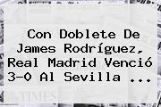 Con Doblete De James Rodríguez, <b>Real Madrid</b> Venció 3-0 Al Sevilla ...