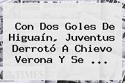Con Dos Goles De Higuaín, <b>Juventus</b> Derrotó A Chievo Verona Y Se ...