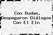 Con Dudas, Despegaron Diálogos Con El <b>Eln</b>