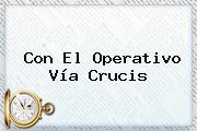 Con El Operativo <b>Vía Crucis</b>
