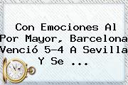 Con Emociones Al Por Mayor, <b>Barcelona</b> Venció 5-4 A Sevilla Y Se <b>...</b>