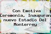 Con Emotiva Ceremonia, Inauguran <b>nuevo Estadio</b> Del <b>Monterrey</b>