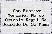 Con Emotivo Mensaje, <b>Marco Antonio Regil</b> Se Despide De Su Mamá