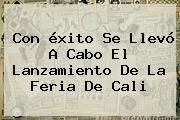 Con <b>éxito</b> Se Llevó A Cabo El Lanzamiento De La Feria De Cali