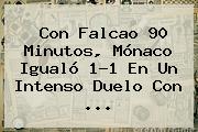 Con Falcao 90 Minutos, <b>Mónaco</b> Igualó 1-1 En Un Intenso Duelo Con ...