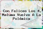 Con Felices Los 4, <b>Maluma</b> Vuelve A La Polémica