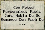 Con Fotos Personales, <b>Paola Jara</b> Habla De Su Romance Con Papá De ...