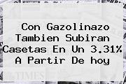 Con Gazolinazo Tambien Subiran Casetas En Un 3.31% A Partir De <b>hoy</b>