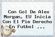 Con Gol De <b>Alex Morgan</b>, EU Inicia Con El Pie Derecho En Futbol ...