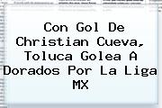 Con Gol De Christian Cueva, <b>Toluca</b> Golea A <b>Dorados</b> Por La Liga MX