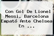 Con Gol De Lionel Messi, <b>Barcelona</b> Empató Ante Chelsea En ...