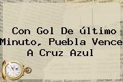 Con Gol De último Minuto, <b>Puebla</b> Vence A <b>Cruz Azul</b>