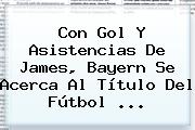 Con Gol Y Asistencias De James, <b>Bayern</b> Se Acerca Al Título Del Fútbol ...