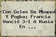 Con Goles De Mbappé Y Pogba: <b>Francia</b> Venció 3-1 A <b>Rusia</b> En ...