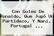 Con Goles De Ronaldo, Que Jugó Un Partidazo, Y Nani, <b>Portugal</b> ...