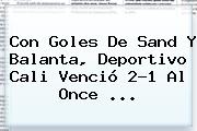 Con Goles De Sand Y Balanta, <b>Deportivo Cali</b> Venció 2-1 Al Once ...