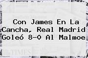 Con James En La Cancha, <b>Real Madrid</b> Goleó 8-0 Al Malmoe