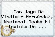 Con Joya De <b>Vladimir Hernández</b>, Nacional Acabó El Invicto De ...