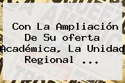Con La Ampliación De Su <b>oferta Académica</b>, La Unidad Regional <b>...</b>
