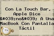 Con La Touch Bar, <b>Apple</b> Dice 'no' A Una MacBook Con Pantalla Táctil