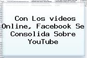 Con Los <b>videos</b> Online, Facebook Se Consolida Sobre <b>YouTube</b>