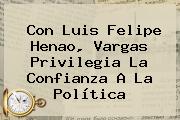 Con <b>Luis Felipe Henao</b>, Vargas Privilegia La Confianza A La Política