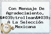 Con Mensaje De Agradecimiento, 'trollean' A La <b>Selección Mexicana</b>