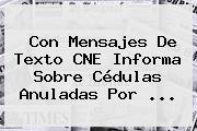 Con Mensajes De Texto CNE Informa Sobre Cédulas Anuladas Por <b>...</b>