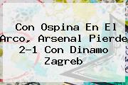 Con Ospina En El Arco, <b>Arsenal</b> Pierde 2-1 Con Dinamo Zagreb