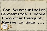 Con "<b>Animales Fantásticos</b> Y Dónde Encontrarlos" Revive La Saga ...