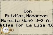 Con Ruidíaz,<b>Monarcas Morelia</b> Ganó 3-2 Al <b>Atlas</b> Por La Liga MX