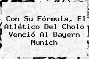 Con Su Fórmula, El Atlético Del Cholo Venció Al <b>Bayern Munich</b>