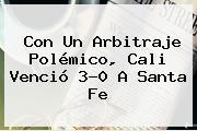 Con Un Arbitraje Polémico, <b>Cali</b> Venció 3-0 A <b>Santa Fe</b>