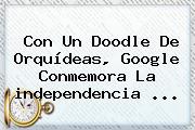 Con Un Doodle De Orquídeas, Google Conmemora La <b>independencia</b> <b>...</b>