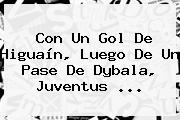 Con Un Gol De Higuaín, Luego De Un Pase De Dybala, <b>Juventus</b> ...