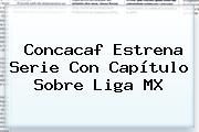 Concacaf Estrena Serie Con Capítulo Sobre <b>Liga MX</b>