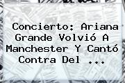 Ver concierto ariana grande volvio a manchester y canto contra del Concierto: <b>Ariana Grande</b> Volvió A Manchester Y Cantó Contra Del ...